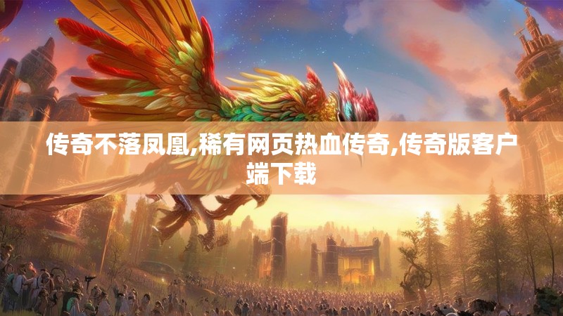 传奇不落凤凰,稀有网页热血传奇,传奇版客户端下载