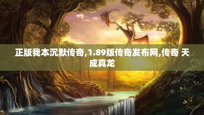 正版我本沉默传奇,1.89版传奇发布网,传奇 天成真龙