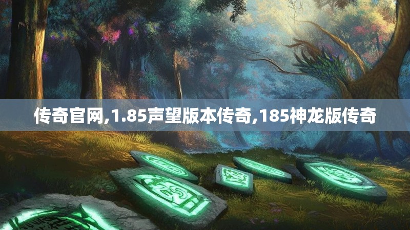 传奇官网,1.85声望版本传奇,185神龙版传奇