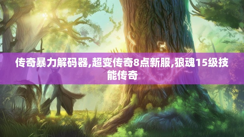 传奇暴力解码器,超变传奇8点新服,狼魂15级技能传奇