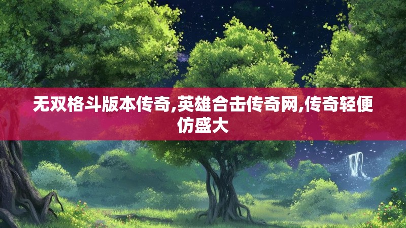 无双格斗版本传奇,英雄合击传奇网,传奇轻便仿盛大