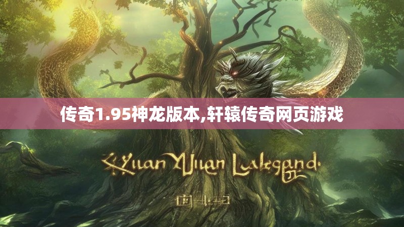 传奇1.95神龙版本,轩辕传奇网页游戏