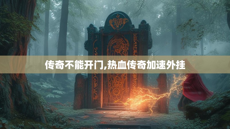 传奇不能开门,热血传奇加速外挂