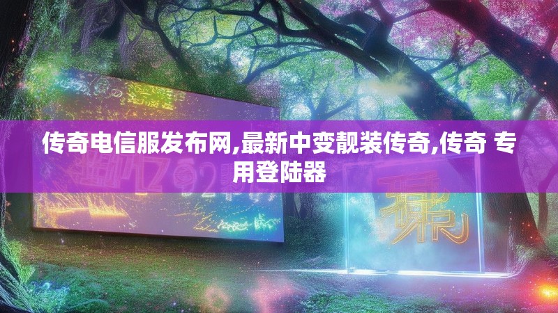 传奇电信服发布网,最新中变靓装传奇,传奇 专用登陆器