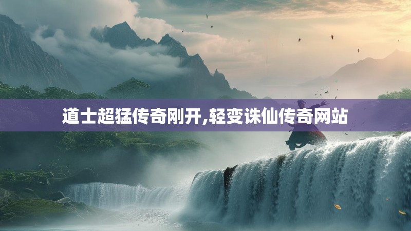 道士超猛传奇刚开,轻变诛仙传奇网站