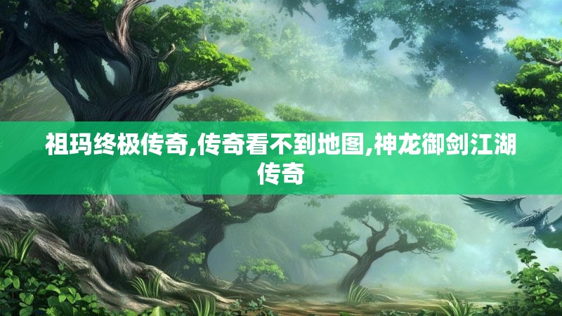 祖玛终极传奇,传奇看不到地图,神龙御剑江湖传奇