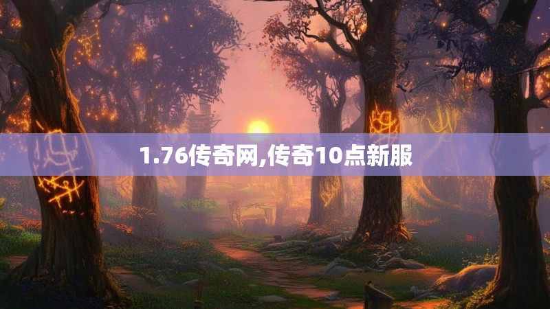 1.76传奇网,传奇10点新服