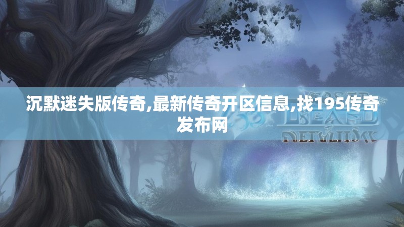 沉默迷失版传奇,最新传奇开区信息,找195传奇发布网