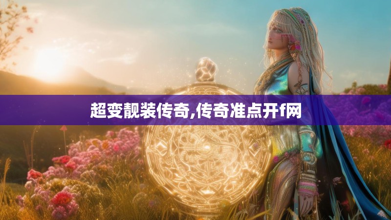 超变靓装传奇,传奇准点开f网