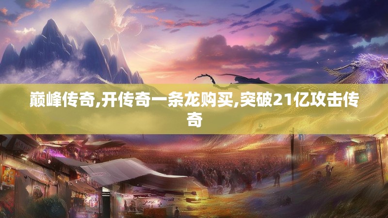 巅峰传奇,开传奇一条龙购买,突破21亿攻击传奇