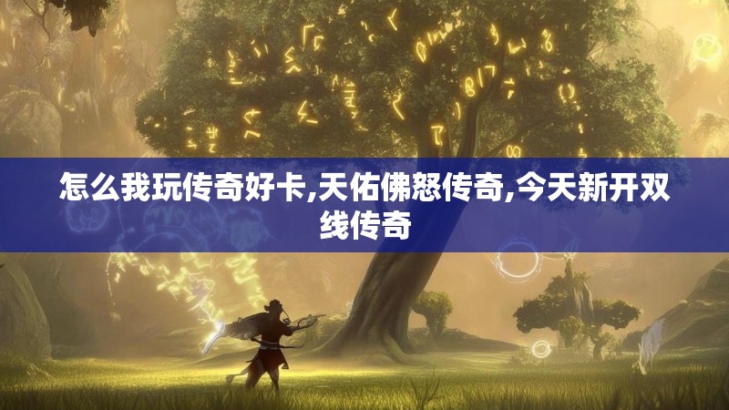 怎么我玩传奇好卡,天佑佛怒传奇,今天新开双线传奇