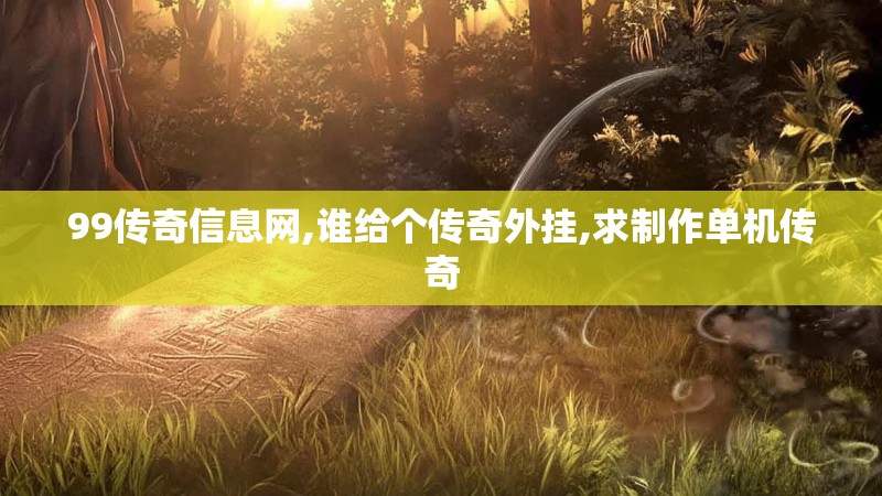 99传奇信息网,谁给个传奇外挂,求制作单机传奇