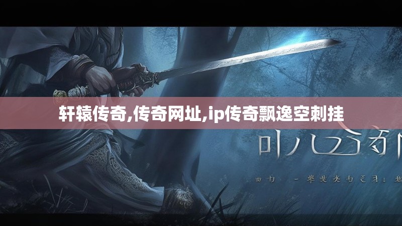 轩辕传奇,传奇网址,ip传奇飘逸空刺挂