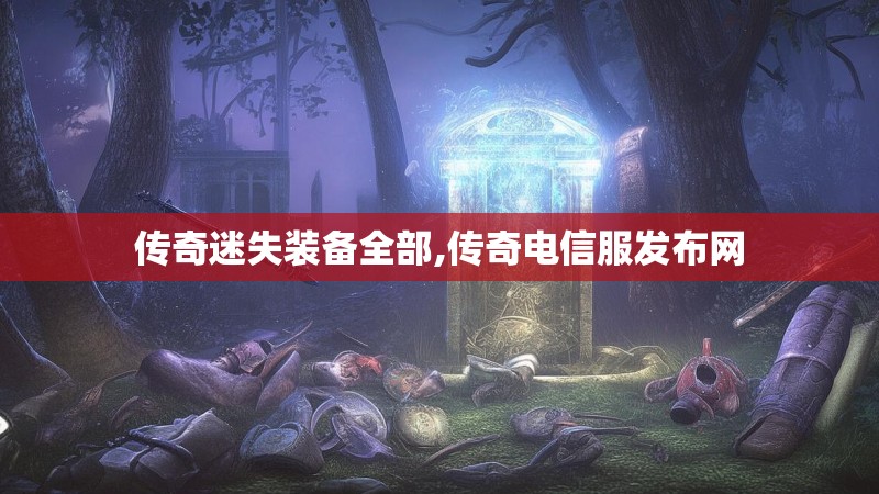 传奇迷失装备全部,传奇电信服发布网