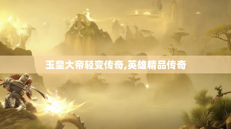 玉皇大帝轻变传奇,英雄精品传奇