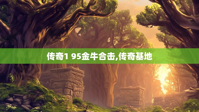 传奇1 95金牛合击,传奇基地
