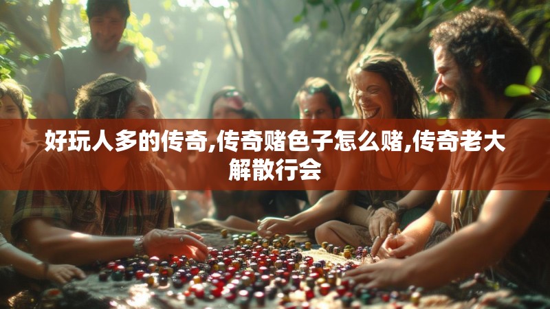 好玩人多的传奇,传奇赌色子怎么赌,传奇老大解散行会