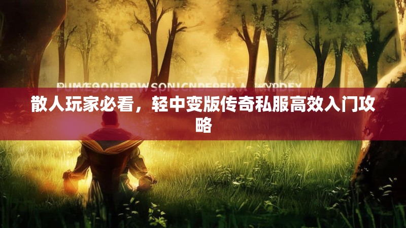 散人玩家必看，轻中变版传奇私服高效入门攻略