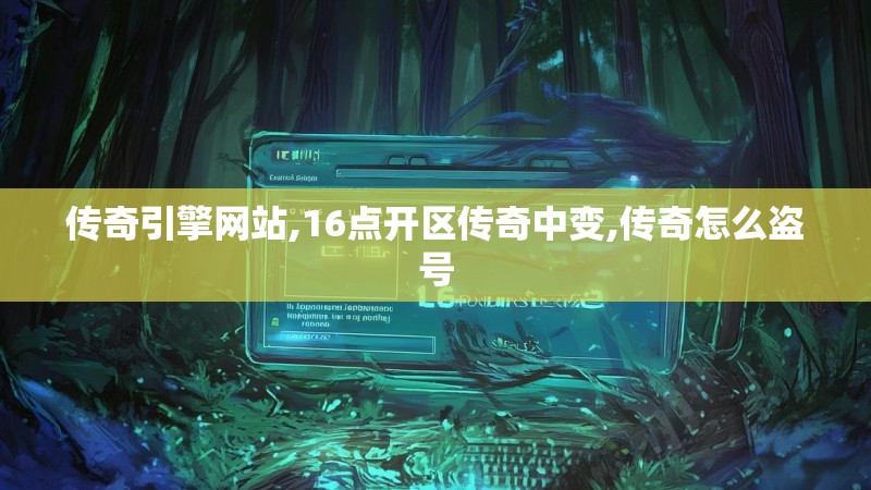 传奇引擎网站,16点开区传奇中变,传奇怎么盗号