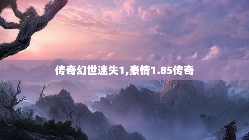 传奇幻世迷失1,豪情1.85传奇