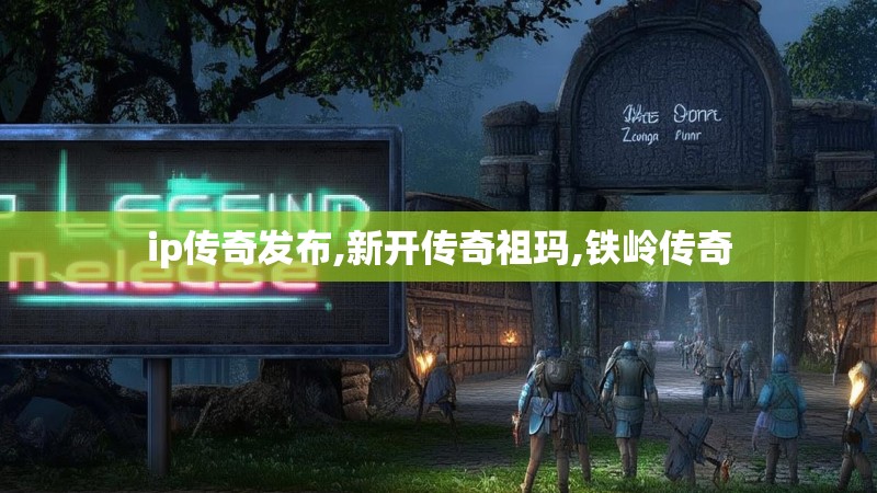 ip传奇发布,新开传奇祖玛,铁岭传奇