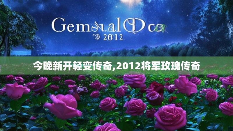 今晚新开轻变传奇,2012将军玫瑰传奇