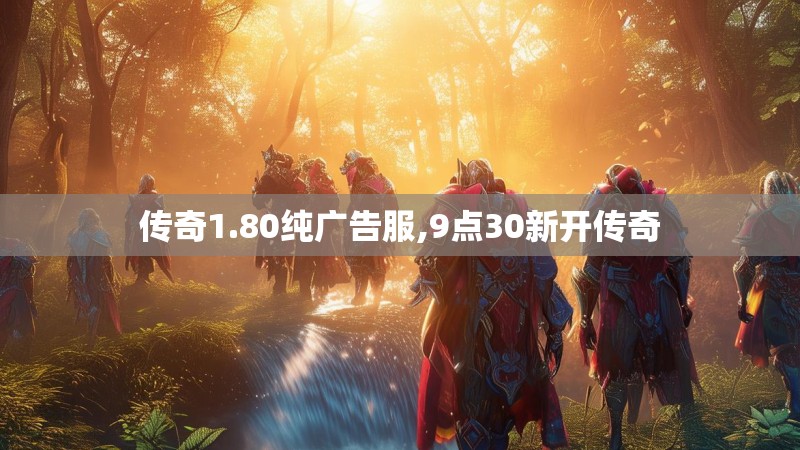 传奇1.80纯广告服,9点30新开传奇