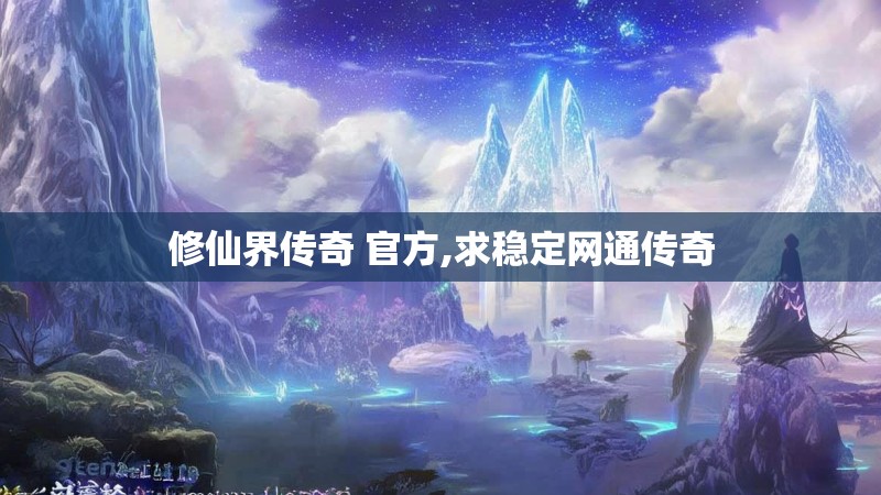 修仙界传奇 官方,求稳定网通传奇