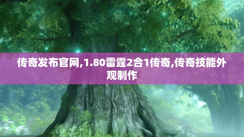 传奇发布官网,1.80雷霆2合1传奇,传奇技能外观制作