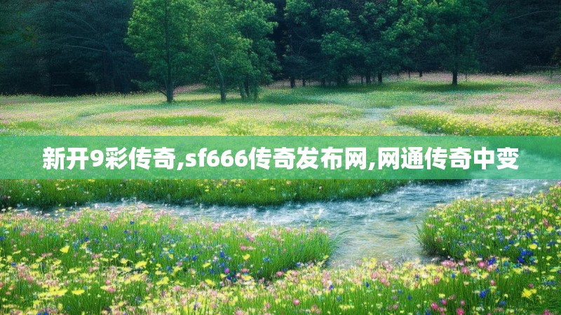 新开9彩传奇,sf666传奇发布网,网通传奇中变