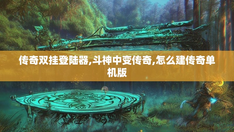 传奇双挂登陆器,斗神中变传奇,怎么建传奇单机版