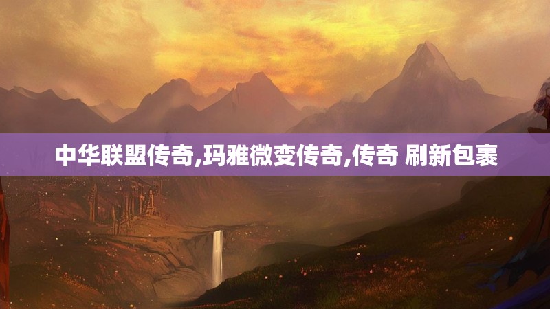 中华联盟传奇,玛雅微变传奇,传奇 刷新包裹