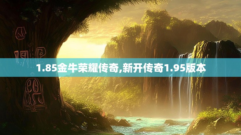 1.85金牛荣耀传奇,新开传奇1.95版本