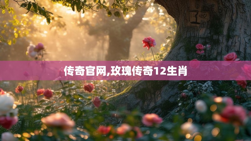 传奇官网,玫瑰传奇12生肖