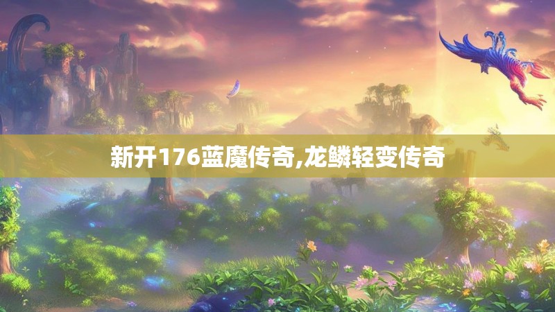 新开176蓝魔传奇,龙鳞轻变传奇