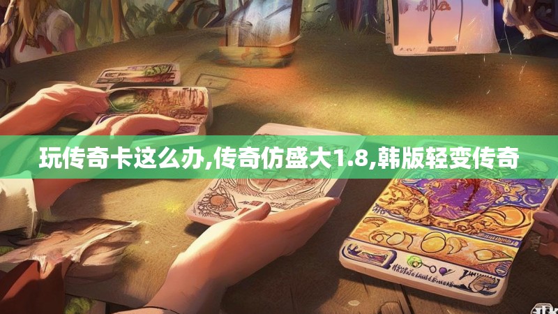 玩传奇卡这么办,传奇仿盛大1.8,韩版轻变传奇
