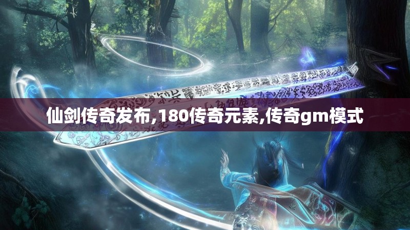 仙剑传奇发布,180传奇元素,传奇gm模式