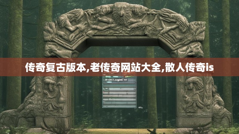 传奇复古版本,老传奇网站大全,散人传奇is
