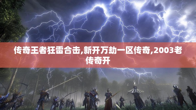传奇王者狂雷合击,新开万劫一区传奇,2003老传奇开