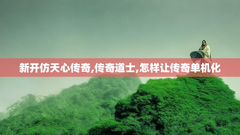 新开仿天心传奇,传奇道士,怎样让传奇单机化