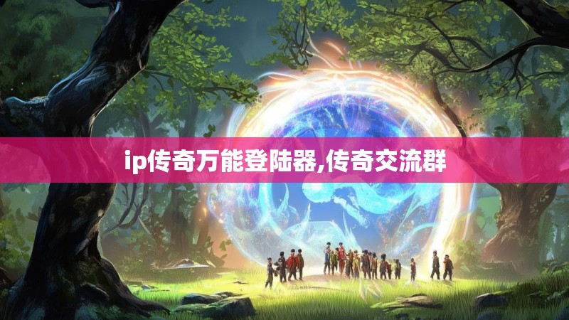 ip传奇万能登陆器,传奇交流群