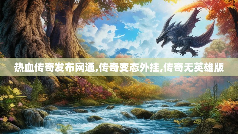 热血传奇发布网通,传奇变态外挂,传奇无英雄版