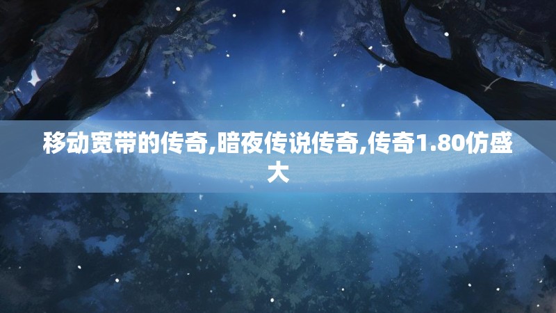移动宽带的传奇,暗夜传说传奇,传奇1.80仿盛大