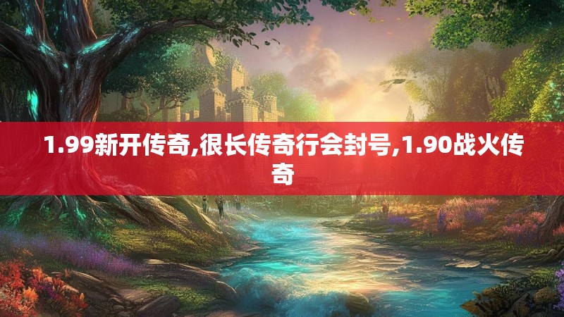 1.99新开传奇,很长传奇行会封号,1.90战火传奇