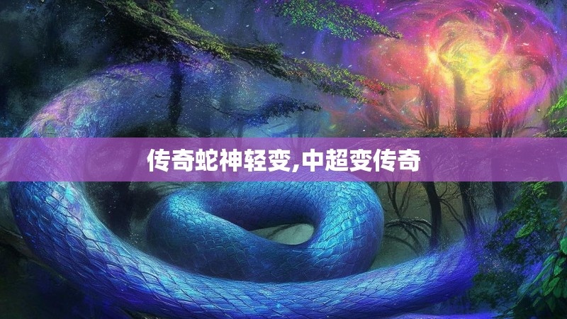 传奇蛇神轻变,中超变传奇