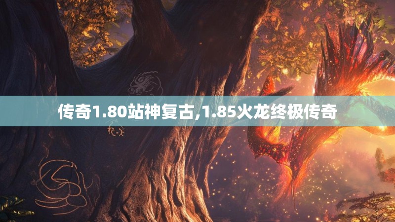 传奇1.80站神复古,1.85火龙终极传奇