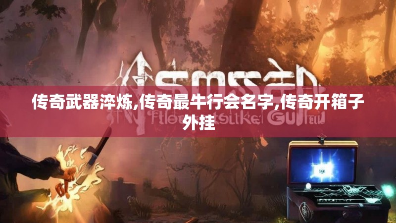 传奇武器淬炼,传奇最牛行会名字,传奇开箱子外挂