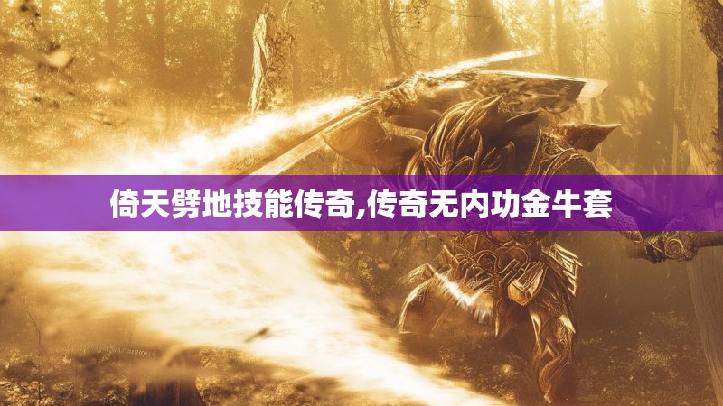 倚天劈地技能传奇,传奇无内功金牛套 倚天劈地技能传奇,传奇无内功金牛套