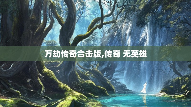 万劫传奇合击版,传奇 无英雄