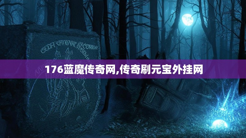 176蓝魔传奇网,传奇刷元宝外挂网